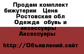 Продам комплект бижутерии › Цена ­ 1 000 - Ростовская обл. Одежда, обувь и аксессуары » Аксессуары   